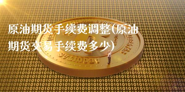 原油期货手续费调整(原油期货交易手续费多少)_https://www.zghnxxa.com_期货直播室_第1张