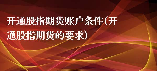 开通股指期货账户条件(开通股指期货的要求)_https://www.zghnxxa.com_黄金期货_第1张