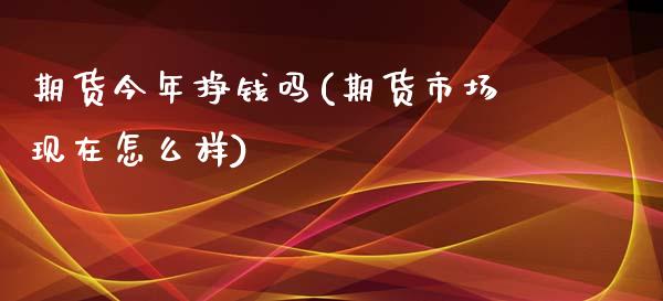 期货今年挣钱吗(期货市场现在怎么样)_https://www.zghnxxa.com_内盘期货_第1张