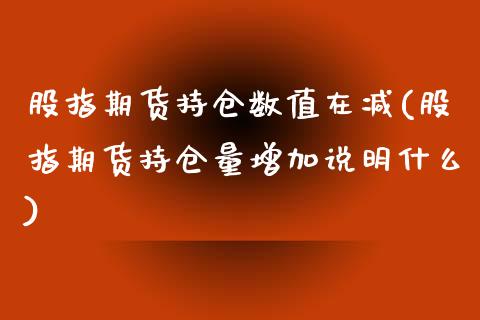 股指期货持仓数值在减(股指期货持仓量增加说明什么)_https://www.zghnxxa.com_内盘期货_第1张