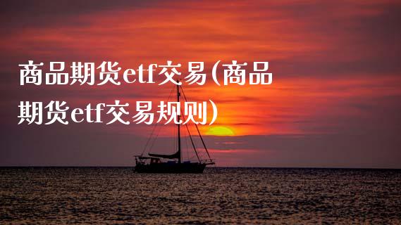 商品期货etf交易(商品期货etf交易规则)_https://www.zghnxxa.com_黄金期货_第1张