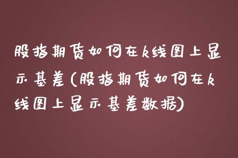 股指期货如何在k线图上显示基差(股指期货如何在k线图上显示基差数据)_https://www.zghnxxa.com_黄金期货_第1张