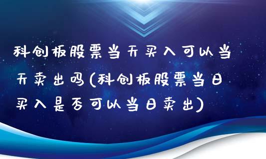 科创板股票当天买入可以当天卖出吗(科创板股票当日买入是否可以当日卖出)_https://www.zghnxxa.com_黄金期货_第1张