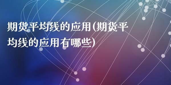 期货平均线的应用(期货平均线的应用有哪些)_https://www.zghnxxa.com_国际期货_第1张