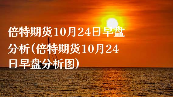 倍特期货10月24日早盘分析(倍特期货10月24日早盘分析图)_https://www.zghnxxa.com_国际期货_第1张