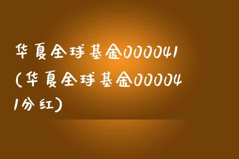 华夏全球基金000041(华夏全球基金000041分红)_https://www.zghnxxa.com_内盘期货_第1张