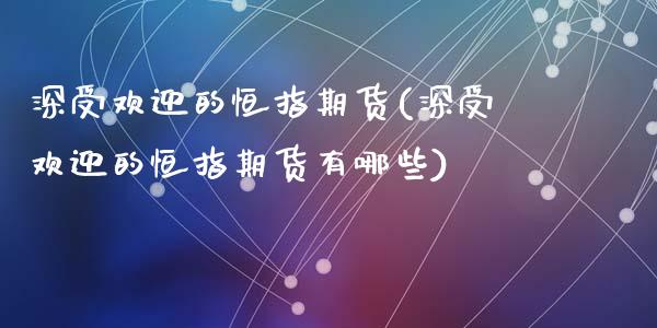 深受欢迎的恒指期货(深受欢迎的恒指期货有哪些)_https://www.zghnxxa.com_黄金期货_第1张