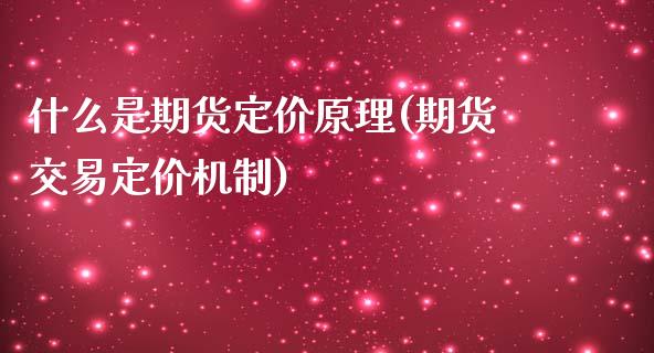 什么是期货定价原理(期货交易定价机制)_https://www.zghnxxa.com_黄金期货_第1张