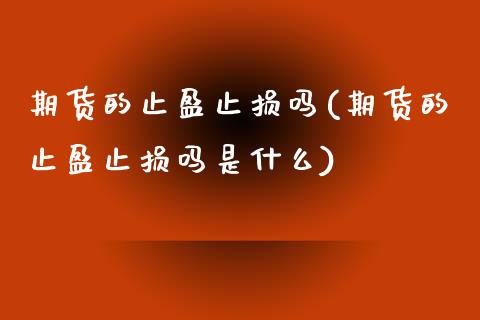 期货的止盈止损吗(期货的止盈止损吗是什么)_https://www.zghnxxa.com_期货直播室_第1张