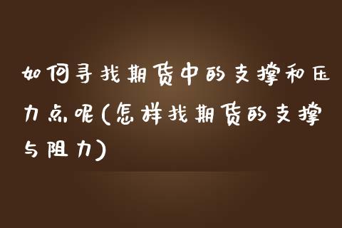 如何寻找期货中的支撑和压力点呢(怎样找期货的支撑与阻力)_https://www.zghnxxa.com_内盘期货_第1张