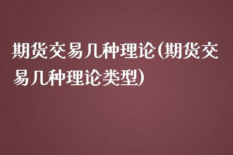 期货交易几种理论(期货交易几种理论类型)_https://www.zghnxxa.com_国际期货_第1张