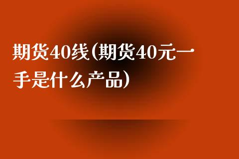 期货40线(期货40元一手是什么产品)_https://www.zghnxxa.com_黄金期货_第1张