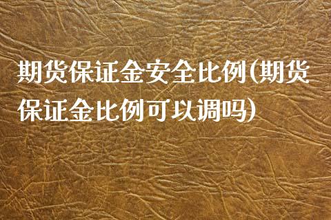 期货保证金安全比例(期货保证金比例可以调吗)_https://www.zghnxxa.com_内盘期货_第1张