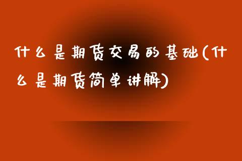 什么是期货交易的基础(什么是期货简单讲解)_https://www.zghnxxa.com_国际期货_第1张