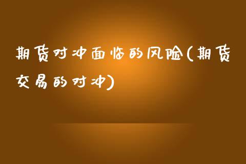 期货对冲面临的风险(期货交易的对冲)_https://www.zghnxxa.com_黄金期货_第1张