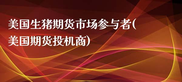 美国生猪期货市场参与者(美国期货投机商)_https://www.zghnxxa.com_国际期货_第1张