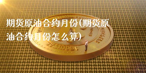 期货原油合约月份(期货原油合约月份怎么算)_https://www.zghnxxa.com_内盘期货_第1张