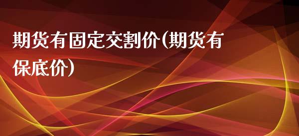 期货有固定交割价(期货有保底价)_https://www.zghnxxa.com_黄金期货_第1张