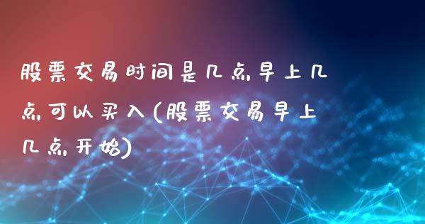 股票交易时间是几点早上几点可以买入(股票交易早上几点开始)_https://www.zghnxxa.com_国际期货_第1张