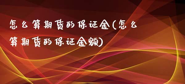 怎么算期货的保证金(怎么算期货的保证金额)_https://www.zghnxxa.com_国际期货_第1张