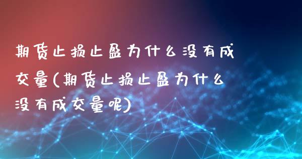 期货止损止盈为什么没有成交量(期货止损止盈为什么没有成交量呢)_https://www.zghnxxa.com_内盘期货_第1张