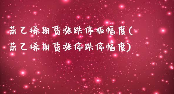 苯乙烯期货涨跌停板幅度(苯乙烯期货涨停跌停幅度)_https://www.zghnxxa.com_国际期货_第1张