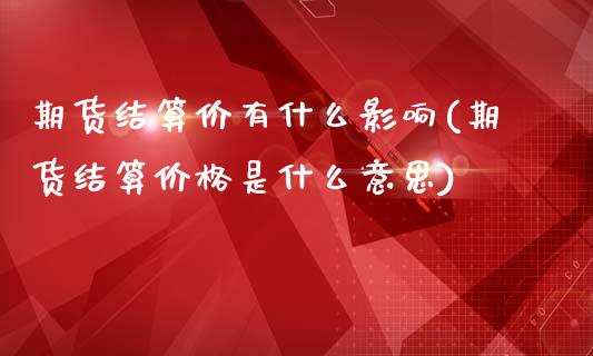 期货结算价有什么影响(期货结算价格是什么意思)_https://www.zghnxxa.com_内盘期货_第1张