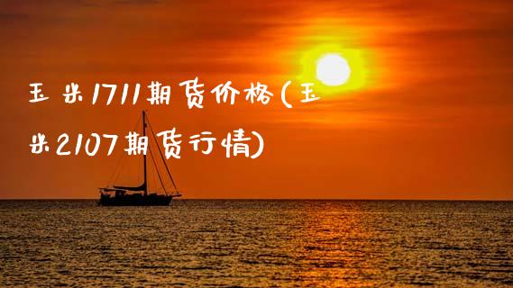 玉米1711期货价格(玉米2107期货行情)_https://www.zghnxxa.com_内盘期货_第1张