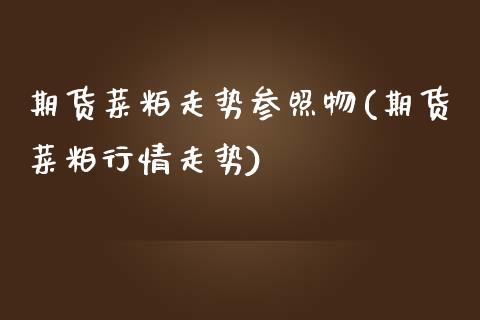 期货菜粕走势参照物(期货菜粕行情走势)_https://www.zghnxxa.com_期货直播室_第1张