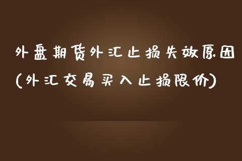 外盘期货外汇止损失效原因(外汇交易买入止损限价)_https://www.zghnxxa.com_内盘期货_第1张