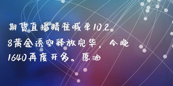 期货直播精准喊单10.28黄金诱空释放完毕，今晚1640再度开多。原油_https://www.zghnxxa.com_期货直播室_第1张