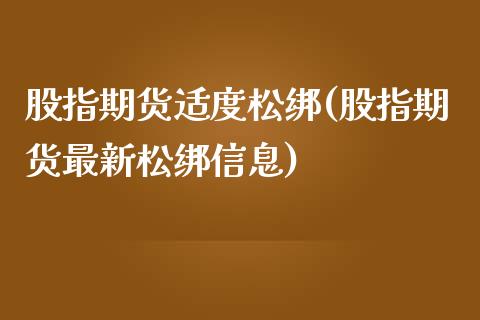 股指期货适度松绑(股指期货最新松绑信息)_https://www.zghnxxa.com_内盘期货_第1张