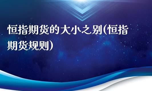 恒指期货的大小之别(恒指期货规则)_https://www.zghnxxa.com_内盘期货_第1张