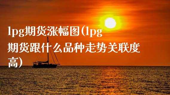 lpg期货涨幅图(lpg期货跟什么品种走势关联度高)_https://www.zghnxxa.com_国际期货_第1张