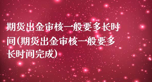 期货出金审核一般要多长时间(期货出金审核一般要多长时间完成)_https://www.zghnxxa.com_期货直播室_第1张