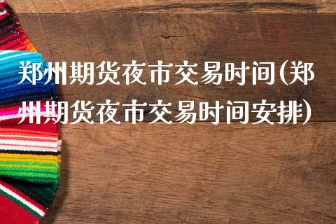 郑州期货夜市交易时间(郑州期货夜市交易时间安排)_https://www.zghnxxa.com_国际期货_第1张