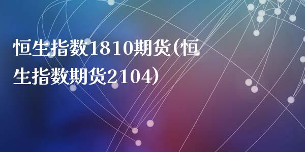 恒生指数1810期货(恒生指数期货2104)_https://www.zghnxxa.com_内盘期货_第1张