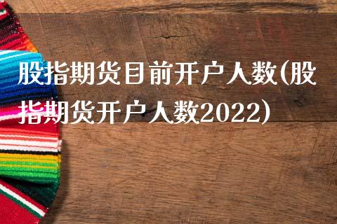 股指期货目前开户人数(股指期货开户人数2022)_https://www.zghnxxa.com_国际期货_第1张