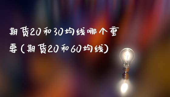 期货20和30均线哪个重要(期货20和60均线)_https://www.zghnxxa.com_内盘期货_第1张