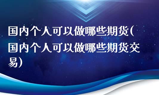 国内个人可以做哪些期货(国内个人可以做哪些期货交易)_https://www.zghnxxa.com_黄金期货_第1张