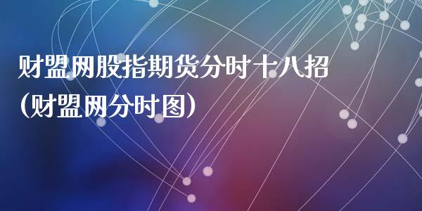 财盟网股指期货分时十八招(财盟网分时图)_https://www.zghnxxa.com_期货直播室_第1张