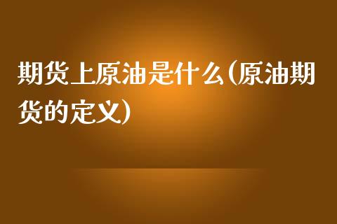 期货上原油是什么(原油期货的定义)_https://www.zghnxxa.com_黄金期货_第1张