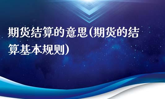 期货结算的意思(期货的结算基本规则)_https://www.zghnxxa.com_内盘期货_第1张