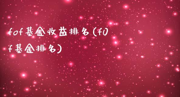 fof基金收益排名(f0f基金排名)_https://www.zghnxxa.com_内盘期货_第1张