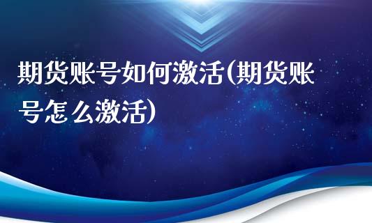 期货账号如何激活(期货账号怎么激活)_https://www.zghnxxa.com_内盘期货_第1张