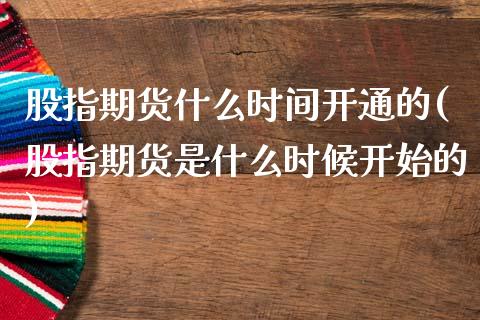 股指期货什么时间开通的(股指期货是什么时候开始的)_https://www.zghnxxa.com_内盘期货_第1张