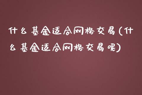 什么基金适合网格交易(什么基金适合网格交易呢)_https://www.zghnxxa.com_黄金期货_第1张