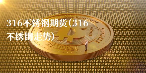 316不锈钢期货(316不锈钢走势)_https://www.zghnxxa.com_期货直播室_第1张