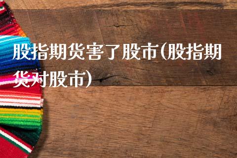 股指期货害了股市(股指期货对股市)_https://www.zghnxxa.com_黄金期货_第1张