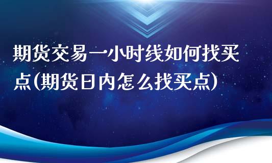 期货交易一小时线如何找买点(期货日内怎么找买点)_https://www.zghnxxa.com_国际期货_第1张